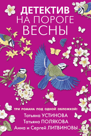 Эксмо Татьяна Устинова, Татьяна Полякова, Анна и Сергей Литвиновы "Детектив на пороге весны" 353900 978-5-04-162334-0 