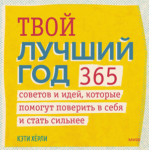 Эксмо Кэти Хёрли "Твой лучший год. 365 советов и идей, которые помогут поверить в себя и стать сильнее" 353959 978-5-00195-041-7 