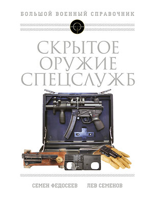 Эксмо Семен Федосеев, Лев Семенов "Скрытое оружие спецслужб: Самая полная иллюстрированная энциклопедия" 354007 978-5-9955-1017-8 