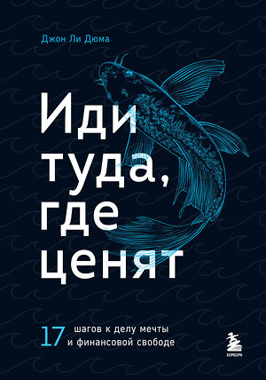 Эксмо Джон Ли Дюма "Иди туда, где ценят. 17 шагов к делу мечты и финансовой свободе" 354019 978-5-04-168039-8 