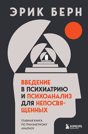 Эксмо Эрик Берн "Введение в психиатрию и психоанализ для непосвященных. Главная книга по транзактному анализу" 354067 978-5-04-163095-9 