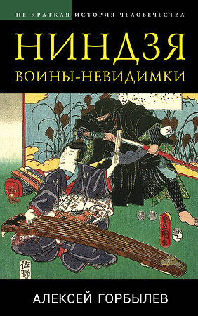 Эксмо Алексей Горбылев "Ниндзя. Воины-невидимки" 354082 978-5-04-163380-6 