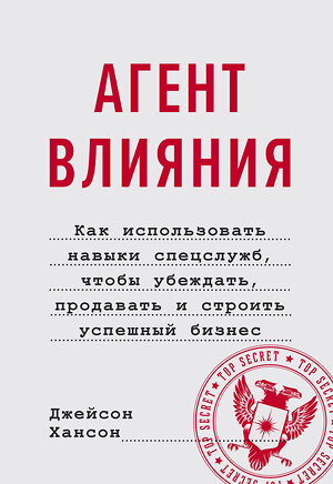 Эксмо Джейсон Хансон "Агент влияния. Как использовать навыки спецслужб, чтобы убеждать, продавать и строить успешный бизне" 354119 978-5-00169-908-8 