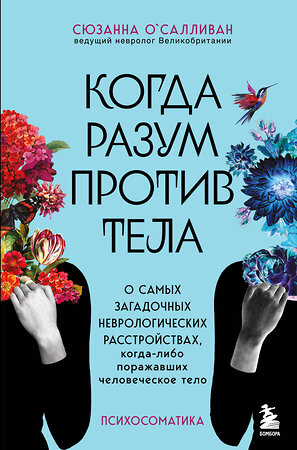 Эксмо Сюзанна О'Салливан "Когда разум против тела. О самых загадочных неврологических расстройствах, когда-либо поражавших человеческое тело" 354134 978-5-04-171483-3 