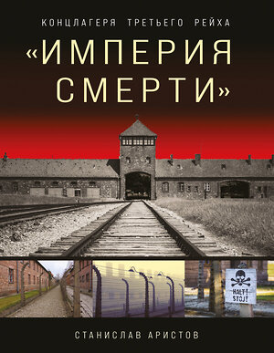 Эксмо Станислав Аристов "Империя смерти». Концлагеря Третьего Рейха: Самая полная иллюстрированная книга" 354160 978-5-04-163685-2 