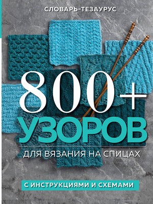 Эксмо Vogue Knitting Magazine "800+ узоров для вязания на спицах. Словарь-тезаурус с инструкциями и схемами" 354219 978-5-04-167735-0 