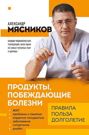 Эксмо Мясников А.Л. "Продукты, побеждающие болезни. Как одержать победу над заболеваниями с помощью еды. Правила, польза, долголетие." 354233 978-5-04-163954-9 