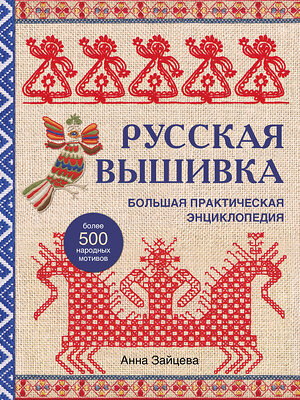 Эксмо Анна Зайцева "Русская вышивка. Большая практическая энциклопедия (новое оформление)" 354244 978-5-04-164004-0 