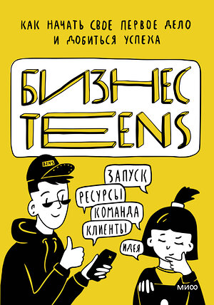 Эксмо Елена Тимохина, Маргарита Зобнина "Бизнес Teens. Как начать свое первое дело и добиться успеха." 354257 978-5-00169-982-8 