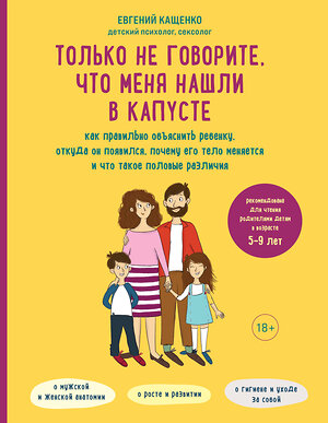 Эксмо Евгений Кащенко "Только не говорите, что меня нашли в капусте. Как правильно объяснить ребенку, откуда он появился, почему его тело меняется и что такое половые различия" 354272 978-5-04-164149-8 