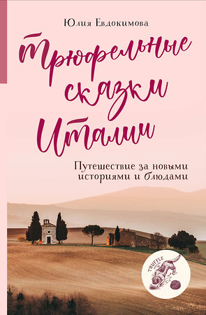 Эксмо Юлия Евдокимова "Трюфельные сказки Италии. Путешествие за новыми историями и блюдами" 354394 978-5-04-165091-9 