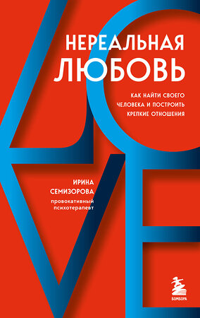 Эксмо Ирина Семизорова "Нереальная любовь. Как найти своего человека и построить крепкие отношения" 354470 978-5-04-164668-4 