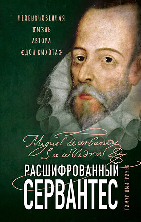 Эксмо Тимур Дмитричев "Расшифрованный Сервантес. Необыкновенная жизнь автора «Дон Кихота»" 354536 978-5-04-164801-5 