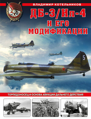 Эксмо Владимир Котельников "ДБ-3/Ил-4 и его модификации. Торпедоносец и основа Авиации Дальнего Действия" 354537 978-5-9955-1041-3 