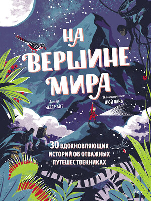 Эксмо Несс Найт, иллюстратор Цюй Лань "На вершине мира. 30 вдохновляющих историй об отважных путешественниках" 354548 978-5-00195-064-6 