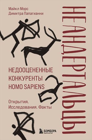 Эксмо Майкл Морс, Димитра Папагианни "Неандертальцы. Недооцененные конкуренты Homo sapiens" 354554 978-5-04-164820-6 