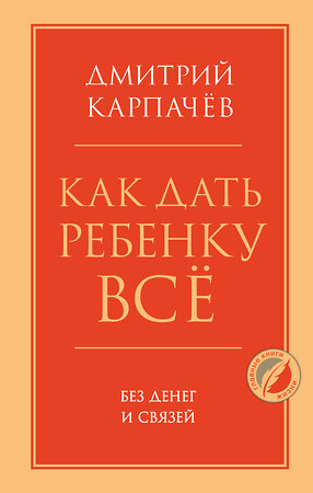 Эксмо Дмитрий Карпачев "Как дать ребенку все без денег и связей" 354562 978-5-04-164818-3 
