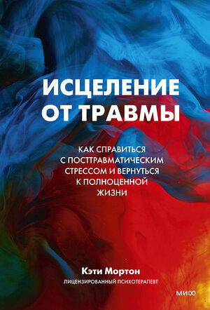 Эксмо Кэти Мортон "Исцеление от травмы. Как справиться с последствиями постравматического стресса и вернуться к полноценной жизни" 354589 978-5-00195-282-4 