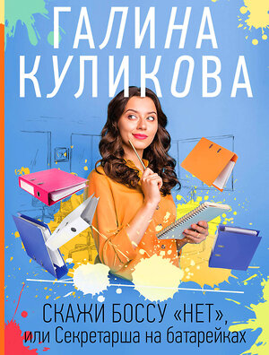 Эксмо Галина Куликова "Скажи боссу "нет", или Секретарша на батарейках" 354764 978-5-04-167903-3 