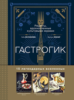 Эксмо Тибо Вилланова, Максим Леонар "Гастрогик. Рецепты, вдохновленные культовыми мирами" 354772 978-5-04-165373-6 