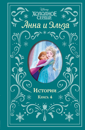 Эксмо Дэвид Э., Уолкер Л. "Холодное сердце. Анна и Эльза. Истории. Книга 4 (сборник)" 354853 978-5-04-165452-8 