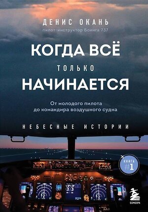 Эксмо Денис Окань "Когда все только начинается. От молодого пилота до командира воздушного судна. Книга 1" 354915 978-5-04-165632-4 