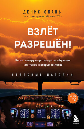 Эксмо Денис Окань "Взлет разрешен! Пилот-инструктор о секретах обучения капитанов и вторых пилотов. Книга 2" 354926 978-5-04-165634-8 