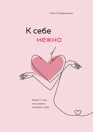 Эксмо Ольга Примаченко "К себе нежно. Книга о том, как ценить и беречь себя" 355043 978-5-04-117369-2 