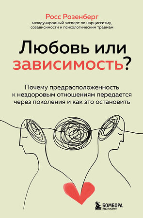 Эксмо Росс Розенберг "Любовь или зависимость? Почему предрасположенность к нездоровым отношениям передается через поколения и как это остановить" 355138 978-5-04-166113-7 