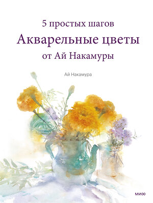 Эксмо Ай Накамура "Акварельные цветы от Ай Накамуры. 5 простых шагов" 355176 978-5-00195-268-8 