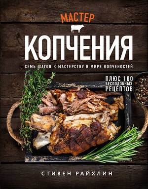 Эксмо Стивен Райхлин "Мастер копчения. Семь шагов к мастерству в мире копченостей плюс 100 бесподобных рецептов (оф. копченая рулька)" 355183 978-5-04-166251-6 