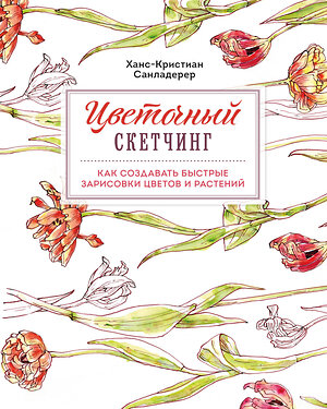 Эксмо Ханс-Кристиан Санладерер "Цветочный скетчинг. Как создавать быстрые зарисовки цветов и растений" 355185 978-5-04-166206-6 