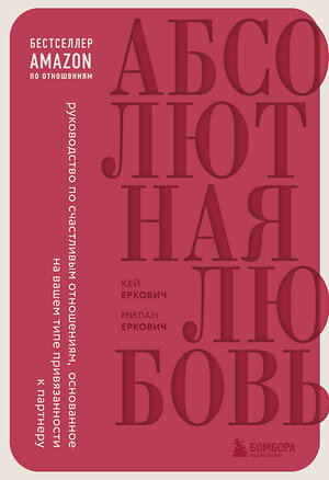 Эксмо Милан Еркович, Кей Еркович "Абсолютная любовь. Руководство по счастливым отношениям, основанное на вашем типе привязанности к партнеру" 355235 978-5-04-166287-5 