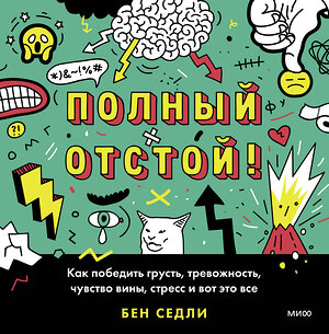 Эксмо Бен Седли "Полный отстой! Как победить грусть, тревожность, чувство вины, стресс и вот это все" 355289 978-5-00195-275-6 