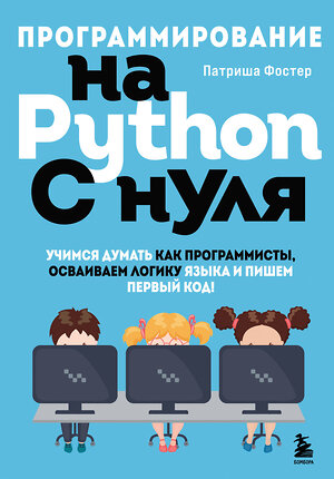 Эксмо Патриша Фостер "Программирование на Python с нуля. Учимся думать как программисты, осваиваем логику языка и пишем первый код!" 355294 978-5-04-166558-6 