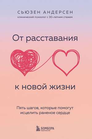 Эксмо Сьюзен Андерсен "От расставания к новой жизни. Пять шагов, которые помогут исцелить раненое сердце" 355364 978-5-04-166756-6 