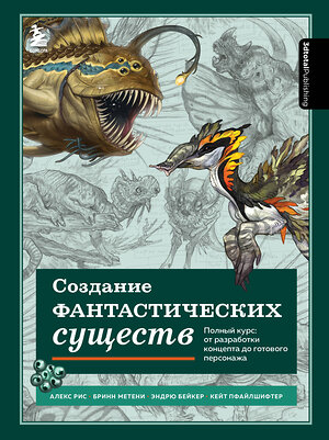 Эксмо Алекс Рис, Бринн Метени, Эндрю Бейкер, Кейт Пфайлшифтер "Создание фантастических существ. Полный курс: от разработки концепта до готового персонажа" 355366 978-5-04-166744-3 