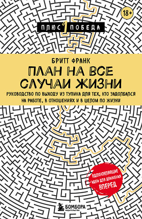 Эксмо Бритт Франк "План на все случаи жизни. Руководство по выходу из тупика для тех, кто задолбался на работе, в отношениях и в целом по жизни" 355369 978-5-04-166770-2 