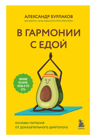 Эксмо Александр Бурлаков "В гармонии с едой. Основы питания от доказательного диетолога" 355385 978-5-04-181456-4 