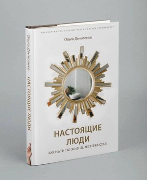 Эксмо Ольга Денисенко "Настоящие люди. Как идти по жизни, не теряя себя" 355408 978-5-04-167033-7 