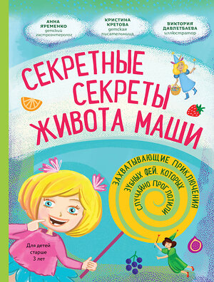 Эксмо Кристина Кретова "Секретные секреты живота Маши или захватывающие приключения зубных фей, которых случайно проглотили" 355414 978-5-04-184400-4 