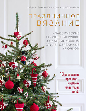 Эксмо Хайди Б. Йоханнесен, Пиа Х. Х. Йоханнесен "Праздничное вязание. Классические елочные игрушки в скандинавском стиле, связанные крючком" 355537 978-5-04-167341-3 