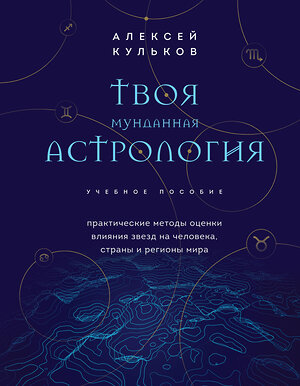 Эксмо Алексей Кульков "Твоя мунданная астрология. Учебное пособие. Практические методы оценки влияния звезд на человека, страны и регионы мира" 355569 978-5-04-167696-4 