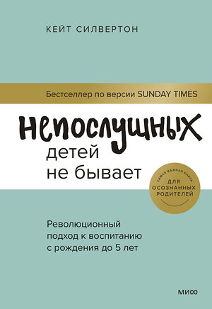 Эксмо Кейт Силвертон "Непослушных детей не бывает. Революционный подход к воспитанию с рождения до 5 лет" 355583 978-5-00195-278-7 