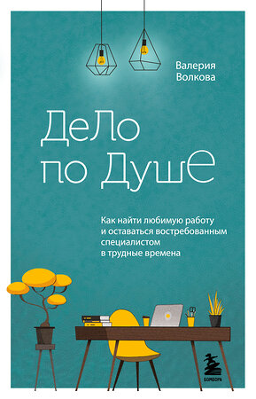 Эксмо Валерия Волкова "Дело по душе. Как найти любимую работу и оставаться востребованным специалистом в трудные времена" 355691 978-5-04-168013-8 