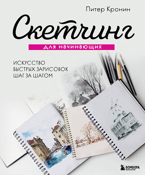 Эксмо Питер Кронин "Скетчинг для начинающих. Искусство быстрых зарисовок шаг за шагом." 355724 978-5-04-168116-6 