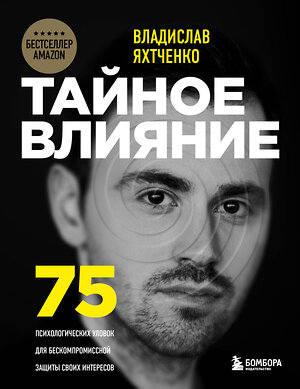 Эксмо Владислав Яхтченко "Тайное влияние. 75 психологических уловок для бескомпромиссной защиты своих интересов" 355800 978-5-04-173106-9 