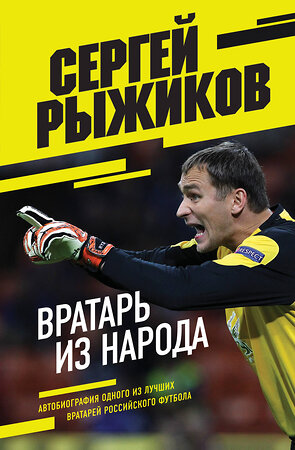 Эксмо Сергей Рыжиков "Вратарь из народа. Автобиография одного из лучших вратарей российского футбола" 355839 978-5-04-168339-9 