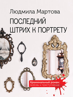 Эксмо Людмила Мартова "Последний штрих к портрету" 355887 978-5-04-168392-4 