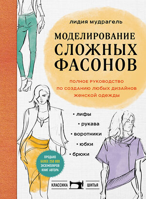 Эксмо Лидия Мудрагель "Моделирование сложных фасонов. Полное руководство по созданию любых дизайнов женской одежды" 355938 978-5-04-168473-0 